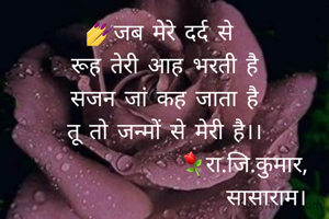 💅जब मेरे दर्द से 
रूह तेरी आह भरती है
सजन जां कह जाता है
तू तो जन्मों से मेरी है।।
                 ⚘रा.जि.कुमार,
                      सासाराम।