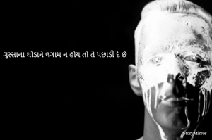 ગુસ્સાના ઘોડાને લગામ ન હોય તો તે પછાડી દે છે