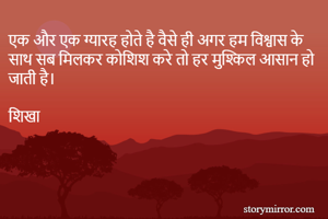 एक और एक ग्यारह होते है वैसे ही अगर हम विश्वास के साथ सब मिलकर कोशिश करे तो हर मुश्किल आसान हो जाती है। 

शिखा 