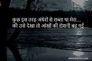 कुछ इस तरह अंधेरों से राब्ता था मेरा....
की उसे देखा तो आंखों की रोशनी बह गई....