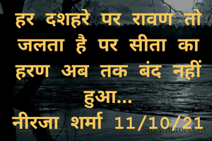 हर दशहरे पर रावण तो जलता है पर सीता का हरण अब तक बंद नहीं हुआ...
नीरजा शर्मा 11/10/21
