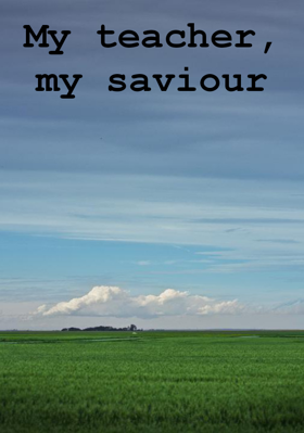 My Teacher, My Saviour