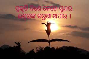 ପ୍ରକୃତି ଦିଶେ କେଡେ ସୁନ୍ଦର 
ଈଶ୍ବରଙ୍କ କରୁଣା ଅପାର ।