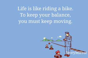 Life is like riding a bike.
To keep your balance,
you must keep moving.
