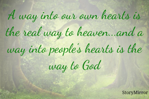 A way into our own hearts is the real way to heaven...and a way into people's hearts is the way to God