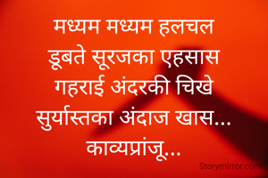 मध्यम मध्यम हलचल
डूबते सूरजका एहसास
गहराई अंदरकी चिखे
सुर्यास्तका अंदाज खास...
काव्यप्रांजू...