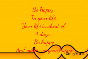 Be Happy ,
In your life,
Your life is about of 
4 days .
Be happy
And make everyone happy

