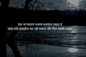 दिल भी कितनी अजीब ख्वाहिश रखता है
साथ कोई समझौता कर नही सकता और दिल उसकी तमन्ना