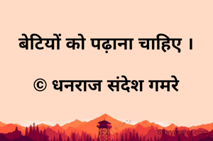 बेटियों को पढ़ाना चाहिए ।

© धनराज संदेश गमरे