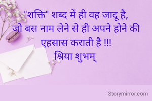 "शक्ति" शब्द में ही वह जादू है,
जो बस नाम लेने से ही अपने होने की एहसास कराती है !!!
श्रिया शुभम् 