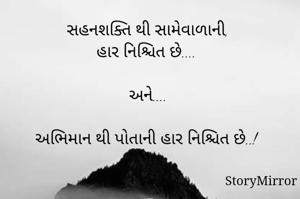 સહનશક્તિ થી સામેવાળાની, 
હાર નિશ્ચિત છે....

અને.... 

અભિમાન થી પોતાની હાર નિશ્ચિત છે..!

