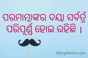 ପରମାତ୍ମାଙ୍କର ଦୟା ସର୍ବର୍ତ୍ର ପରିପୂର୍ଣ୍ଣ ହୋଇ ରହିଛି ।