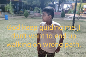 God keep guiding me ,I don't want to end up walking on wrong path.