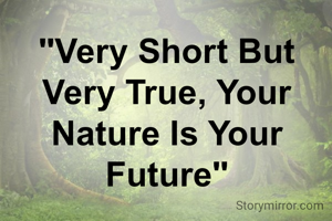 "Very Short But Very True, Your Nature Is Your Future"