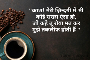 "काश! मेरी ज़िन्दगी में भी
 कोई सख्स ऐसा हो, 
जो कहे तू रोया मत कर
मुझे तकलीफ होती हैं "