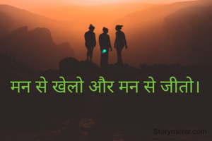 मन से खेलो और मन से जीतो।