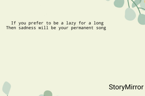 If you prefer to be a lazy for a long
Then sadness will be your permanent song 