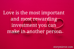Love is the most important 
and most rewarding 
investment you can 
make in another person