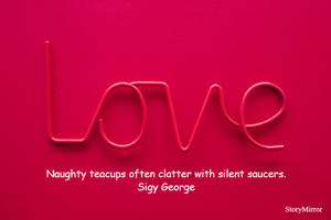 Naughty teacups often clatter with silent saucers.
Sigy George