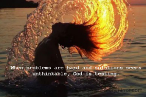 When problems are hard and solutions seems unthinkable, God is testing.