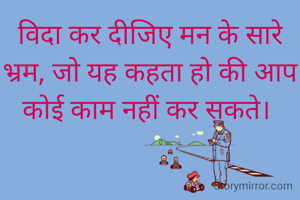 विदा कर दीजिए मन के सारे भ्रम, जो यह कहता हो‌ की आप कोई काम नहीं कर सकते। 