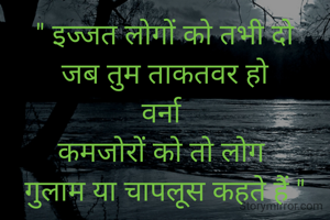 " इज्जत लोगों को तभी दो
जब तुम ताकतवर हो
वर्ना 
कमजोरों को तो लोग 
गुलाम या चापलूस कहते हैं "