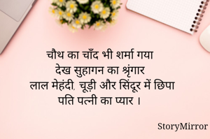 चौथ का चाँद भी शर्मा गया
देख सुहागन का श्रृंगार
लाल मेहंदी, चूड़ी और सिंदूर में छिपा
पति पत्नी का प्यार ।