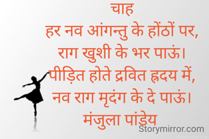 चाह
हर नव आंगन्तु के होंठों पर,
राग खुशी के भर पाऊं।
पीड़ित होते द्रवित ह्रदय में,
नव राग मृदंग के दे पाऊं।
मंजुला पांडेय 