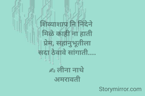 शिव्याशाप नि निंदेने 
मिळे काही ना हाती
प्रेम, सहानुभूतीला
सदा ठेवावे सांगाती....

✍ लीना नाथे 
अमरावती