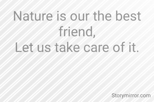 Nature is our the best friend,
Let us take care of it.