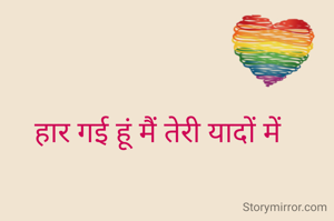 हार गई हूं मैं तेरी यादों में 