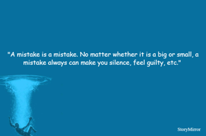 "A mistake is a mistake. No matter whether it is a big or small, a mistake always can make you silence, feel guilty, etc." 