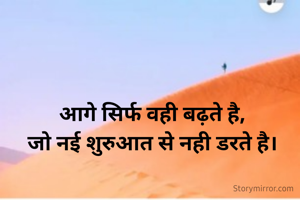 आगे सिर्फ वही बढ़ते है,
जो नई शुरुआत से नही डरते है।