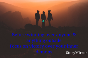 
Before winning over anyone & anything outside
Focus on victory over your inner demons