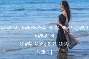 ଜୀବନରେ ବେଳେବେଳେ ଏମିତି ଏକ ପ୍ରଶ୍ନବାଚୀ ହୋଇଯାଏ
ଯାହାକି ଉତ୍ତର ଆମ ପାଖେ
ନଥାଏ |