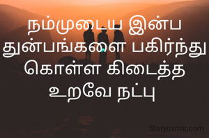 நம்முடைய இன்ப துன்பங்களை பகிர்ந்து கொள்ள கிடைத்த உறவே நட்பு 