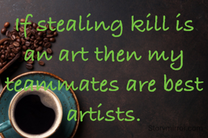 If stealing kill is an art then my teammates are best artists.