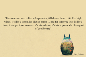 "For someone love is like a deep vortex, it'll drown them ... it's like high winds, it's like a storm, it's like an ember ... and for someone love is like a boat, it can get them across ... it's like silence, it's like a poem, it's like a gust of cool breeze"