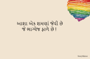 આશા એક શમણાં જેવી છે
જે ભાગ્યેજ ફાળે છે !