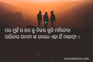 ପର ମୁହଁ ର ହସ କୁ ନିଜର ଖୁସି ମନିନେବା
ପାରିବାର ସଦସ୍ୟ ଙ୍କ ବୋଧେ ଏହା ହିଁ ମାହାତ୍ମ୍ୟ । 