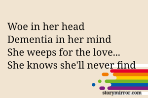 Woe in her head
Dementia in her mind
She weeps for the love...
She knows she'll never find