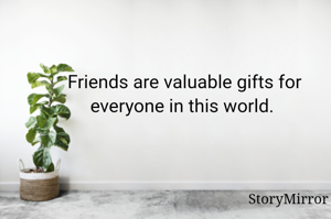 Friends are valuable gifts for everyone in this world. 