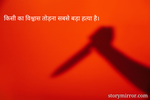 किसी का विश्वास तोड़ना सबसे बड़ा हत्या है।
