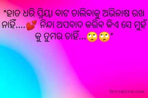 "ହାତ ଧରି ପ୍ରିୟା ବାଟ ଚାଲିବାକୁ ଅଭିଳାଷ ରଖ ନାହିଁ....💕 ନିନ୍ଦା ଅପବାଦ କରିବ କିଏ ସେ ମୁହଁ କୁ ତୁମର ଚାହିଁ...🙄🙄"