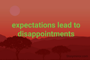 expectations lead to disappointments