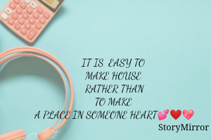 IT IS  EASY TO 
MAKE HOUSE 
RATHER THAN
TO MAKE 
A PLACE IN SOMEONE HEART💕❤💖