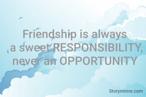
Friendship is always 
a sweet RESPONSIBILITY,
never an OPPORTUNITY 
