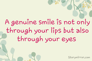 A genuine smile is not only through your lips but also through your eyes 