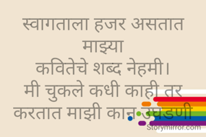 स्वागताला हजर असतात माझ्या
कवितेचे शब्द नेहमी।
मी चुकले कधी काही तर
करतात माझी कान उघडणी

मी ही शब्दांना जपूनच वापरते
शस्त्र आहे ते मी जाणते।🙏