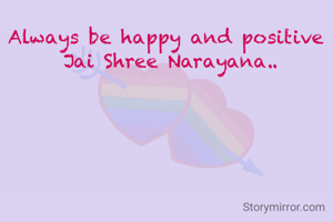 Always be happy and positive 
Jai Shree Narayana..
